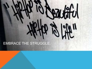 EMBRACE THE STRUGGLE. 
 