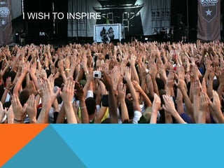 I WISH TO INSPIRE 
 