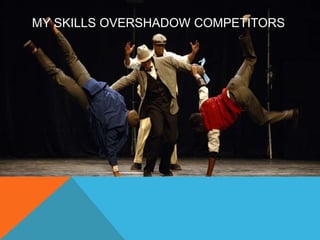 MY SKILLS OVERSHADOW COMPETITORS 
 