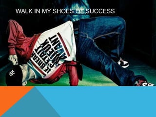 WALK IN MY SHOES OF SUCCESS 
 