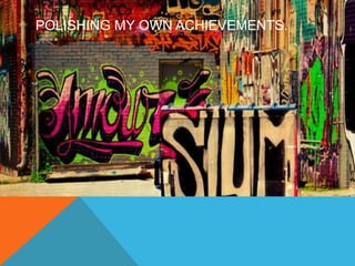 POLISHING MY OWN ACHIEVEMENTS. 
 