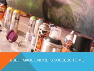 A SELF MADE EMPIRE IS SUCCESS TO ME 
