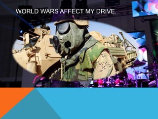 WORLD WARS AFFECT MY DRIVE. 
 