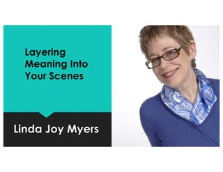 Linda Joy Myers
Layering
Meaning Into
Your Scenes
 