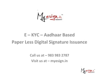 E – KYC – Aadhaar Based
Paper Less Digital Signature Issuance
Call us at – 983 983 2787
Visit us at – myesign.in
 