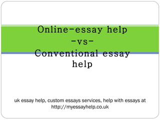 Online-essay help -vs- Conventional essay help uk essay help, custom essays services, help with essays at http://myessayhelp.co.uk 
