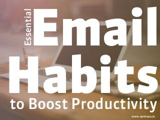 Email
Habitsto Boost Productivity
Essential
www.unmess.co
 