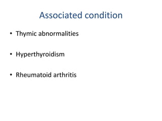 Associated condition
• Thymic abnormalities
• Hyperthyroidism
• Rheumatoid arthritis
 