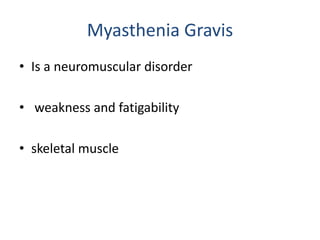 Myasthenia Gravis
• Is a neuromuscular disorder
• weakness and fatigability
• skeletal muscle
 
