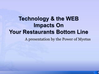 Technology & the WEBImpacts On Your Restaurants Bottom Line A presentation by the Power of Myetus 