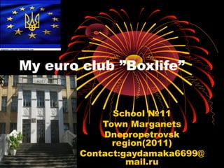 My euro club ”Boxlife”


              School №11
            Town Marganets
            Dnepropetrovsk
              region(2011)
        Contact:gaydamaka6699@
                 mail.ru
 