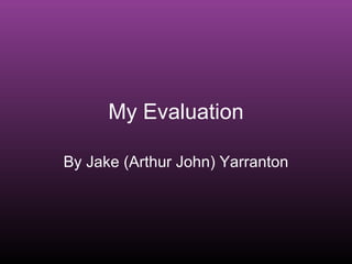 My Evaluation By Jake (Arthur John) Yarranton 