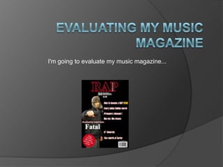 Evaluating my music magazine  I'm going to evaluate my music magazine... 