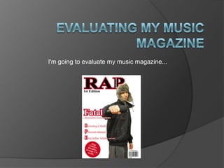 Evaluating my music magazine  I'm going to evaluate my music magazine... 