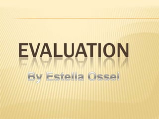 EVALUATION By Estella Ossei 