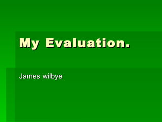 My Evaluation. James wilbye 