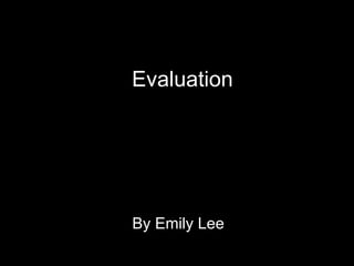 Evaluation




By Emily Lee
 