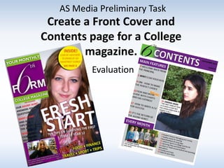 AS Media Preliminary Task
 Create a Front Cover and
Contents page for a College
        magazine.
          Evaluation
 