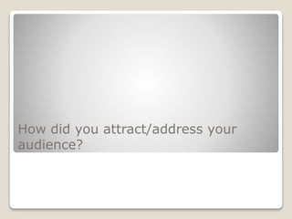 How did you attract/address your
audience?
 