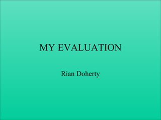 MY EVALUATION
Rian Doherty
 