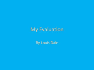 My Evaluation
By Louis Dale
 
