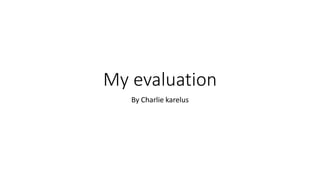 My evaluation
By Charlie karelus
 