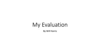 My Evaluation
By Will Harris
 