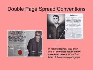 Double Page Spread Conventions




               In real magazines, they often
               use an oversized letter and or
               a contrast colour for the first
               letter of the opening paragraph
 