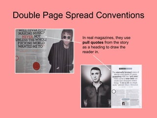 Double Page Spread Conventions

               In real magazines, they use
               pull quotes from the story
               as a heading to draw the
               reader in.
 