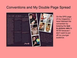 Conventions and My Double Page Spread

                            On the DPS page
                            of my magazine, I
                            have followed the
                            convention by
                            keeping the text
                            to picture ratio to
                            50:50 because I
                            don’t want to put
                            off my younger
                            audience.
 
