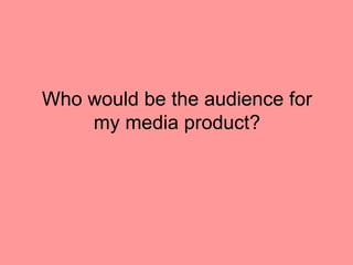 Who would be the audience for
    my media product?
 