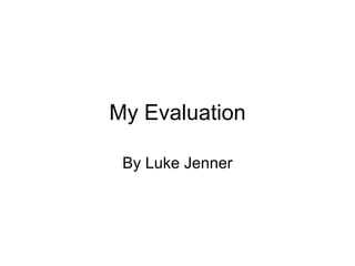 My Evaluation

 By Luke Jenner
 