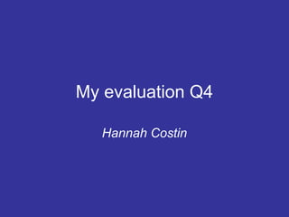 My evaluation Q4

   Hannah Costin
 