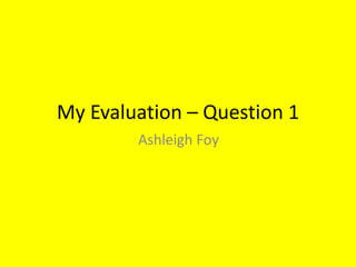 My Evaluation – Question 1
Ashleigh Foy
 