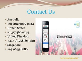 Contact Us
 Australia
 +61 (0)2 9002 0944
 United States
 +1 317 460 9244
 United Kingdom
 +44 (0)1258 863 812
 Singapore
 +65 9645 8880
www.myevapp.com`
 