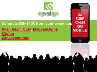 Generate $5k-$15k from your event app
Allan Isfan, CEO, MyEventApps
@isfan
@myeventapps
 