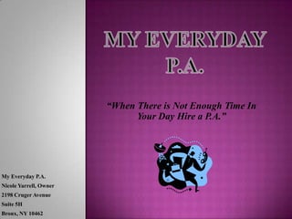 “When There is Not Enough Time In
                              Your Day Hire a P.A.”




My Everyday P.A.
Nicole Yarrell, Owner
2198 Cruger Avenue
Suite 5H
Bronx, NY 10462
 
