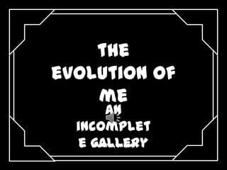 the
evolution of
me
An
incomplet
Olarte, jaren
e gallery

 