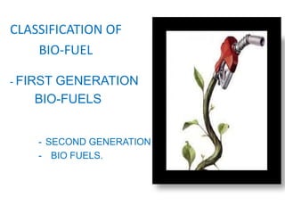 CLASSIFICATION OF
BIO-FUEL
- FIRST GENERATION
BIO-FUELS
- SECOND GENERATION
- BIO FUELS.
 