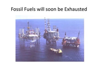 Fossil Fuels will soon be Exhausted
 