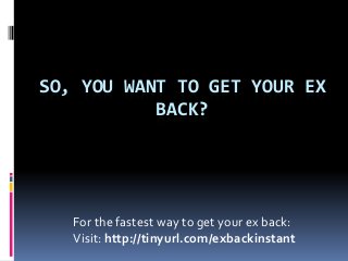 SO, YOU WANT TO GET YOUR EX
           BACK?




   For the fastest way to get your ex back:
   Visit: http://tinyurl.com/exbackinstant
 