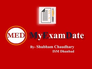MyExamDate
By- Shubham Chaudhary
ISM Dhanbad
 