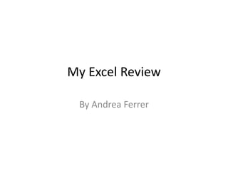My Excel Review

 By Andrea Ferrer
 