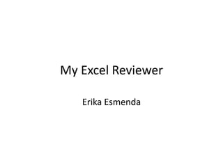 My Excel Reviewer

   Erika Esmenda
 