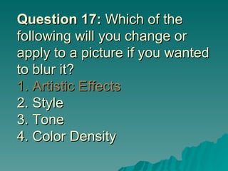 Question 17:  Which of the following will you change or apply to a picture if you wanted to blur it? 1. Artistic Effects  2. Style 3. Tone 4. Color Density 