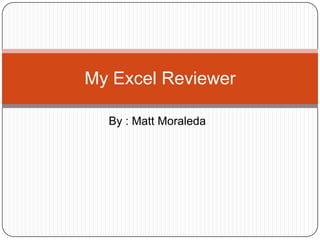 My Excel Reviewer

  By : Matt Moraleda
 