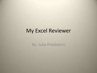 My Excel Reviewer

  By: Julia Presbitero
 