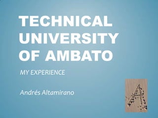 TECHNICAL
UNIVERSITY
OF AMBATO
MY EXPERIENCE
Andrés Altamirano

 