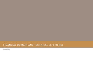 FINANCIAL	
  DOMAIN	
  AND	
  TECHNICAL	
  EXPERIENCE	
  
Amitabh	
  Roy	
  	
  
 