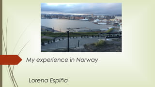 My experience in Norway
Lorena Espiña
 